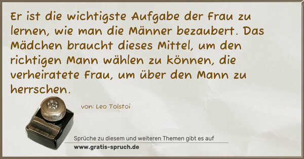 Er ist die wichtigste Aufgabe der Frau zu lernen, wie man die Männer bezaubert. Das Mädchen braucht dieses Mittel, um den richtigen Mann wählen zu können, die verheiratete Frau, um über den Mann zu herrschen.