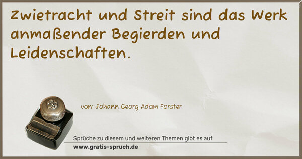 Zwietracht und Streit sind das Werk
anmaßender Begierden und Leidenschaften.
