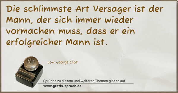 Die schlimmste Art Versager ist der Mann,
der sich immer wieder vormachen muss,
dass er ein erfolgreicher Mann ist.