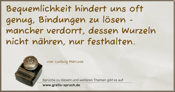 Bequemlichkeit hindert uns oft genug, Bindungen zu lösen - mancher verdorrt, dessen Wurzeln nicht nähren, nur festhalten.