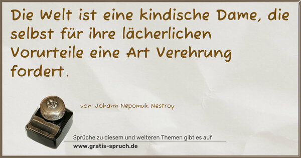 Die Welt ist eine kindische Dame,
die selbst für ihre lächerlichen Vorurteile
eine Art Verehrung fordert.