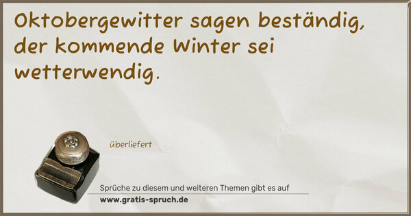 Oktobergewitter sagen beständig,
der kommende Winter sei wetterwendig.