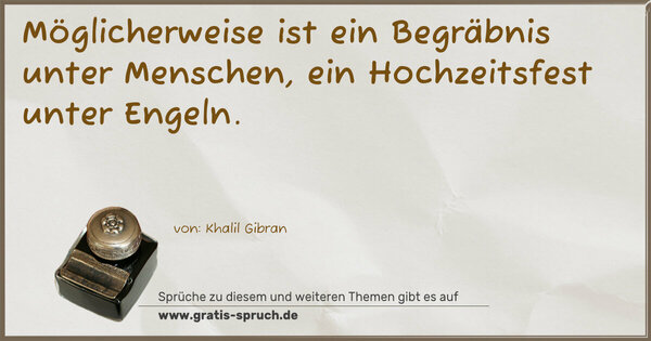 Möglicherweise ist ein Begräbnis unter Menschen,
ein Hochzeitsfest unter Engeln.