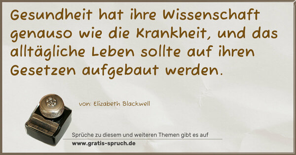Gesundheit hat ihre Wissenschaft genauso wie die Krankheit,
und das alltägliche Leben sollte auf ihren Gesetzen
aufgebaut werden.