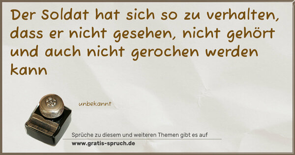 Der Soldat hat sich so zu verhalten,
dass er nicht gesehen, nicht gehört
und auch nicht gerochen werden kann