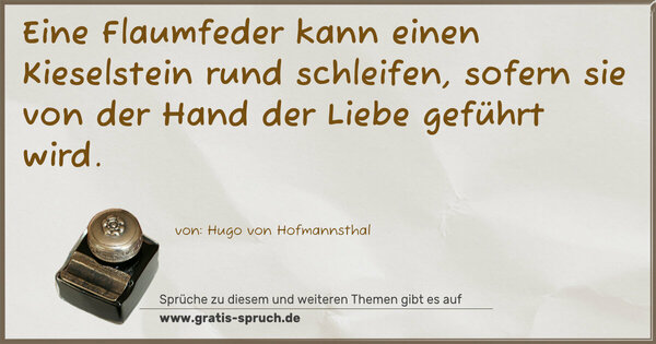 Eine Flaumfeder kann einen Kieselstein rund schleifen,
sofern sie von der Hand der Liebe geführt wird.