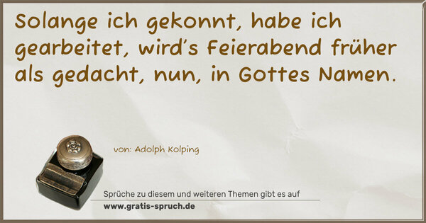 Solange ich gekonnt, habe ich gearbeitet,
wird’s Feierabend früher als gedacht, nun, in Gottes Namen.