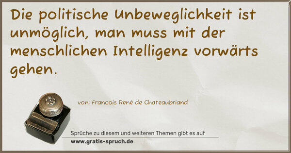 Die politische Unbeweglichkeit ist unmöglich,
man muss mit der menschlichen Intelligenz vorwärts gehen. 