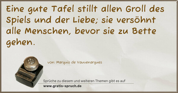 Eine gute Tafel stillt allen Groll des Spiels und der Liebe; sie versöhnt alle Menschen, bevor sie zu Bette gehen.