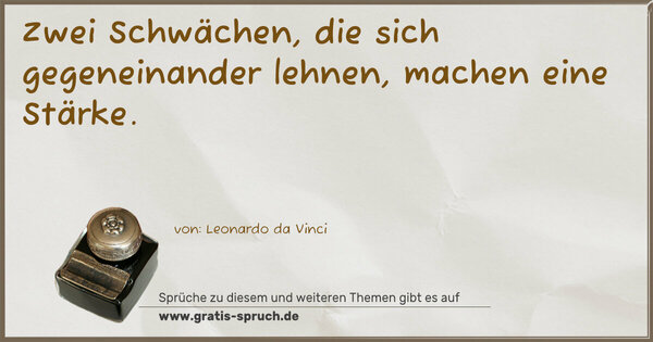 Zwei Schwächen, die sich gegeneinander lehnen,
machen eine Stärke.