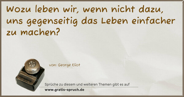 Wozu leben wir, wenn nicht dazu,
uns gegenseitig das Leben einfacher zu machen?