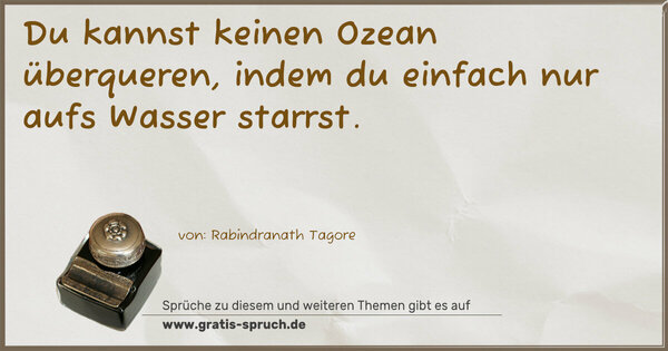 Du kannst keinen Ozean überqueren,
indem du einfach nur aufs Wasser starrst. 