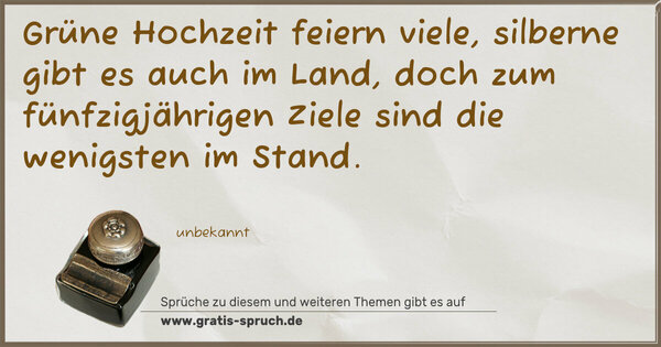 Grüne Hochzeit feiern viele,
silberne gibt es auch im Land,
doch zum fünfzigjährigen Ziele sind die wenigsten im Stand.