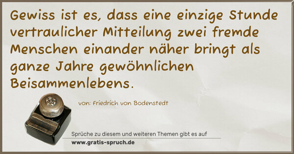 Gewiss ist es, dass eine einzige Stunde vertraulicher Mitteilung zwei fremde Menschen einander näher bringt als ganze Jahre gewöhnlichen Beisammenlebens.