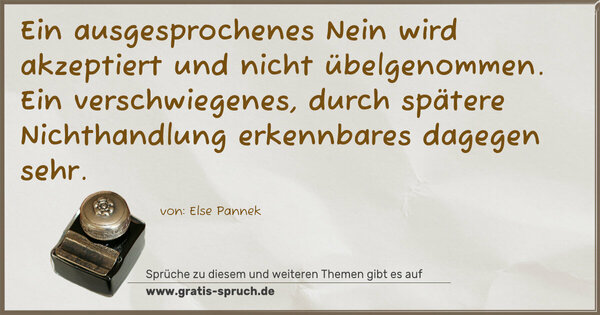 Ein ausgesprochenes Nein
wird akzeptiert und nicht übelgenommen.
Ein verschwiegenes,
durch spätere Nichthandlung erkennbares dagegen sehr.