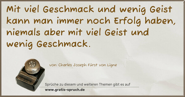 Mit viel Geschmack und wenig Geist
kann man immer noch Erfolg haben,
niemals aber mit viel Geist und wenig Geschmack.