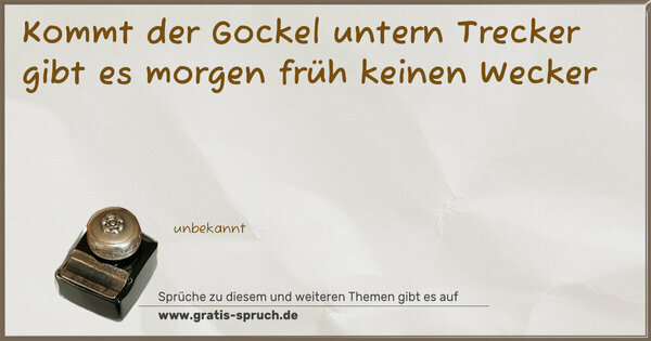 Kommt der Gockel untern Trecker
gibt es morgen früh keinen Wecker 