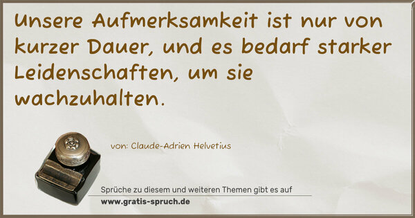 Unsere Aufmerksamkeit ist nur von kurzer Dauer,
und es bedarf starker Leidenschaften, um sie wachzuhalten.
