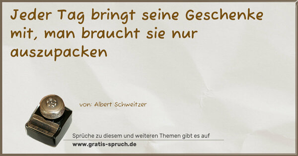 Jeder Tag bringt seine Geschenke mit,
man braucht sie nur auszupacken 