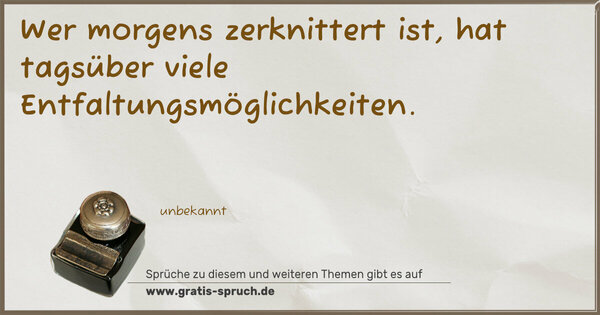 Wer morgens zerknittert ist,
hat tagsüber viele Entfaltungsmöglichkeiten.