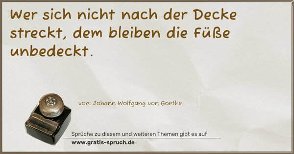 Wer sich nicht nach der Decke streckt,
dem bleiben die Füße unbedeckt.