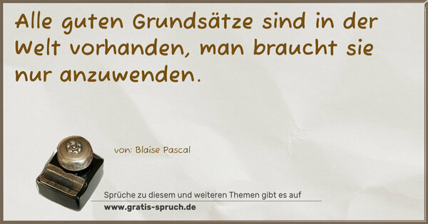 Alle guten Grundsätze
sind in der Welt vorhanden,
man braucht sie nur anzuwenden.