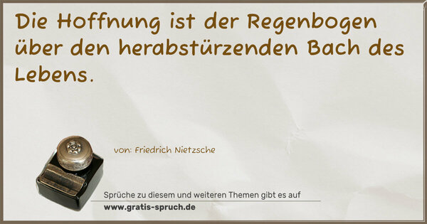 Die Hoffnung ist der Regenbogen
über den herabstürzenden Bach des Lebens.