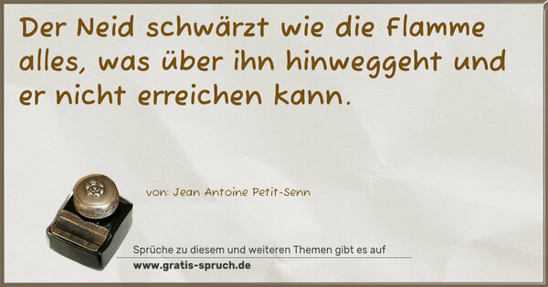 Der Neid schwärzt wie die Flamme alles,
was über ihn hinweggeht und er nicht erreichen kann.