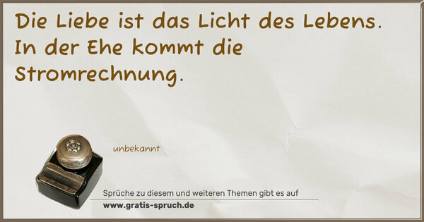 Die Liebe ist das Licht des Lebens.
In der Ehe kommt die Stromrechnung.