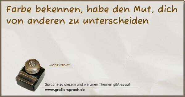 Farbe bekennen,
habe den Mut, dich von anderen zu unterscheiden