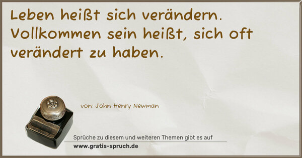 Leben heißt sich verändern.
Vollkommen sein heißt, sich oft verändert zu haben. 