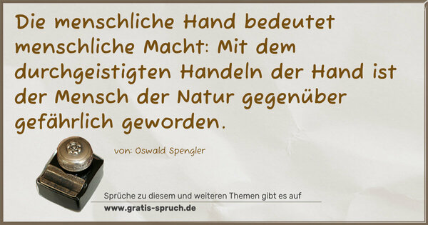 Die menschliche Hand bedeutet menschliche Macht:
Mit dem durchgeistigten Handeln der Hand
ist der Mensch der Natur gegenüber gefährlich geworden.