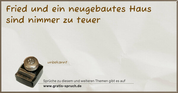 Fried und ein neugebautes Haus sind nimmer zu teuer