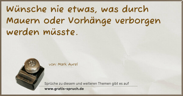 Wünsche nie etwas,
was durch Mauern oder Vorhänge verborgen werden müsste. 