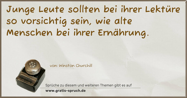 Junge Leute sollten bei ihrer Lektüre so vorsichtig sein,
wie alte Menschen bei ihrer Ernährung.