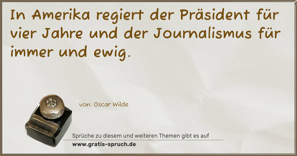 In Amerika regiert der Präsident für vier Jahre
und der Journalismus für immer und ewig.