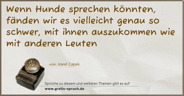 Wenn Hunde sprechen könnten,
fänden wir es vielleicht genau so schwer,
mit ihnen auszukommen wie mit anderen Leuten