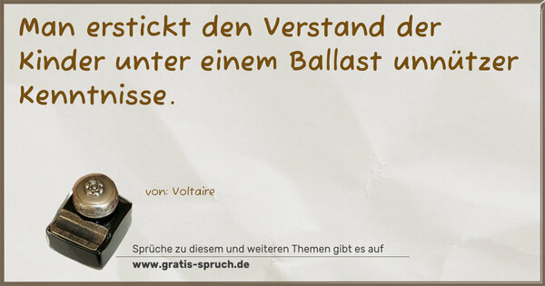 Man erstickt den Verstand der Kinder unter einem Ballast unnützer Kenntnisse.