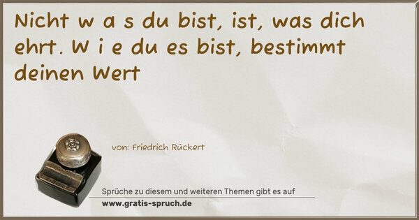 Spruch Visualisierung: Nicht w a s du bist, ist, was dich ehrt.
W i e du es bist,
bestimmt deinen Wert
