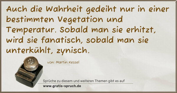 Auch die Wahrheit gedeiht nur in einer bestimmten Vegetation und Temperatur. Sobald man sie erhitzt, wird sie fanatisch, sobald man sie unterkühlt, zynisch.