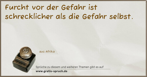 Furcht vor der Gefahr ist schrecklicher
als die Gefahr selbst.