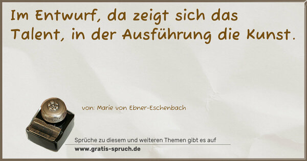Im Entwurf, da zeigt sich das Talent,
in der Ausführung die Kunst.