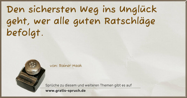 Den sichersten Weg ins Unglück geht,
wer alle guten Ratschläge befolgt.