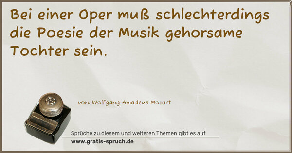 Bei einer Oper muß schlechterdings die Poesie der Musik gehorsame Tochter sein.