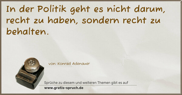 In der Politik geht es nicht darum, recht zu haben,
sondern recht zu behalten.