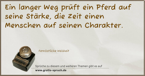 Ein langer Weg prüft ein Pferd auf seine Stärke,
die Zeit einen Menschen auf seinen Charakter.