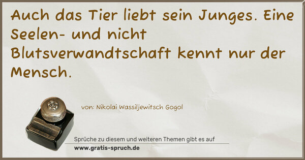 Auch das Tier liebt sein Junges.
Eine Seelen- und nicht Blutsverwandtschaft kennt nur der Mensch.