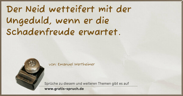 Der Neid wetteifert mit der Ungeduld,
wenn er die Schadenfreude erwartet.
