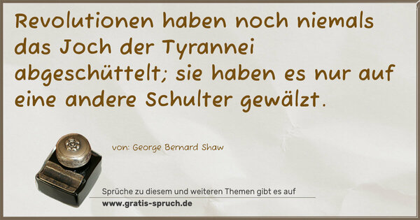 Revolutionen haben noch niemals das Joch der Tyrannei abgeschüttelt; sie haben es nur auf eine andere Schulter gewälzt.