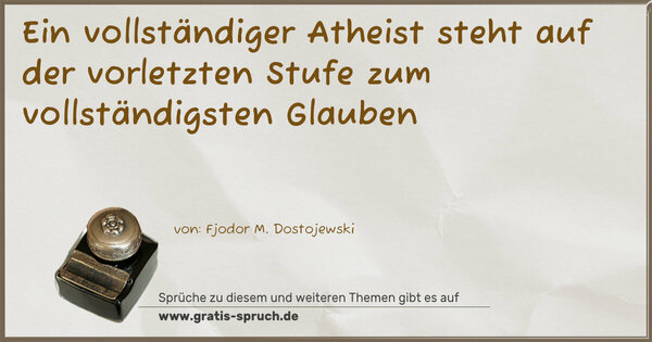Ein vollständiger Atheist
steht auf der vorletzten Stufe zum vollständigsten Glauben 
